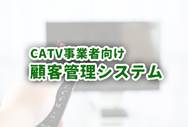 CATV事業者向け顧客管理システム